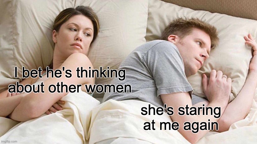 I Bet He's Thinking About Other Women Meme | I bet he's thinking about other women; she's staring at me again | image tagged in memes,i bet he's thinking about other women | made w/ Imgflip meme maker