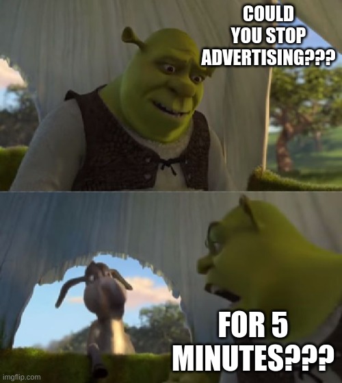 Could you not ___ for 5 MINUTES | COULD YOU STOP ADVERTISING??? FOR 5 MINUTES??? | image tagged in could you not ___ for 5 minutes | made w/ Imgflip meme maker