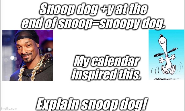 Hold up. | Snoop dog +y at the end of snoop=snoopy dog. My calendar inspired this. Explain snoop dog! | image tagged in white background | made w/ Imgflip meme maker