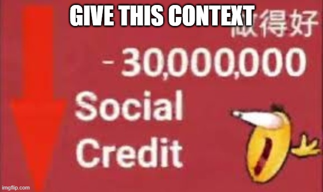 social credit | GIVE THIS CONTEXT | image tagged in social credit | made w/ Imgflip meme maker