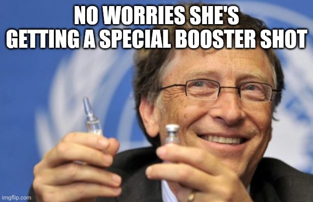 Bill Gates loves Vaccines | NO WORRIES SHE'S GETTING A SPECIAL BOOSTER SHOT | image tagged in bill gates loves vaccines | made w/ Imgflip meme maker
