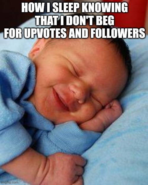 sleeping baby laughing | HOW I SLEEP KNOWING THAT I DON'T BEG FOR UPVOTES AND FOLLOWERS | image tagged in sleeping baby laughing | made w/ Imgflip meme maker