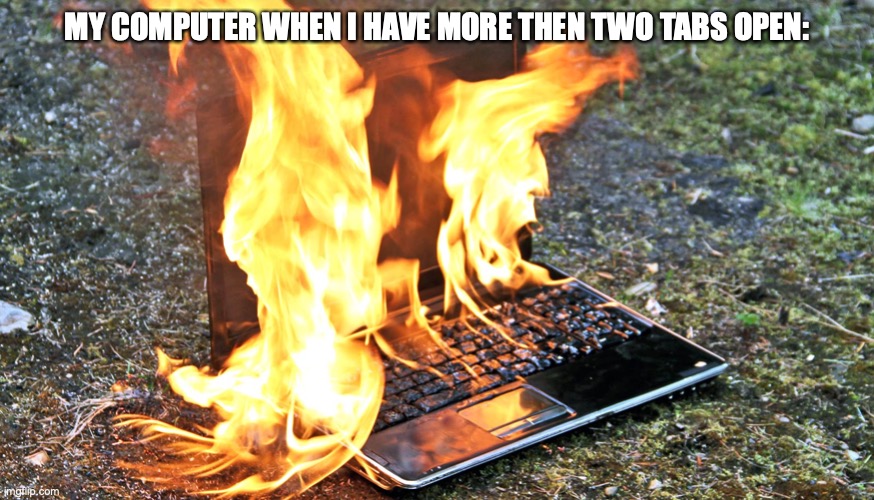 MY COMPUTER WHEN I HAVE MORE THEN TWO TABS OPEN: | made w/ Imgflip meme maker