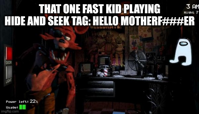 Foxy Five Nights at Freddy's | THAT ONE FAST KID PLAYING HIDE AND SEEK TAG: HELLO MOTHERF###ER | image tagged in foxy five nights at freddy's | made w/ Imgflip meme maker