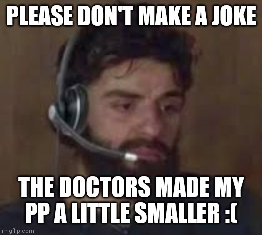 Thinking about life | PLEASE DON'T MAKE A JOKE; THE DOCTORS MADE MY PP A LITTLE SMALLER :( | image tagged in thinking about life | made w/ Imgflip meme maker