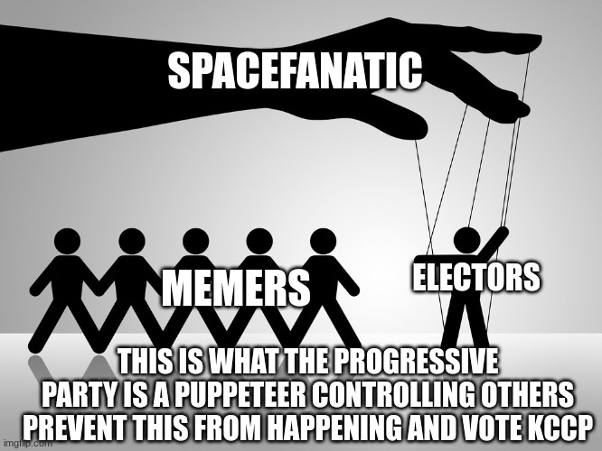 vote KCCP | SPACEFANATIC; ELECTORS; MEMERS; THIS IS WHAT THE PROGRESSIVE PARTY IS A PUPPETEER CONTROLLING OTHERS PREVENT THIS FROM HAPPENING AND VOTE KCCP | made w/ Imgflip meme maker