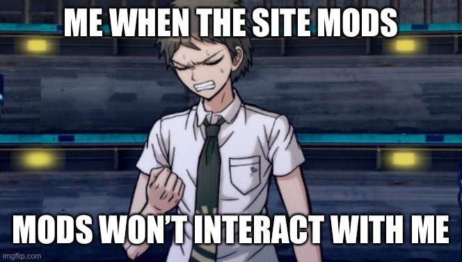 Fine. I will do it myself | ME WHEN THE SITE MODS; MODS WON’T INTERACT WITH ME | image tagged in danganronpa 2 hajime | made w/ Imgflip meme maker
