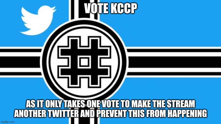 prevent fashtag
vote KCCP prevent twitter | VOTE KCCP; AS IT ONLY TAKES ONE VOTE TO MAKE THE STREAM ANOTHER TWITTER AND PREVENT THIS FROM HAPPENING | made w/ Imgflip meme maker