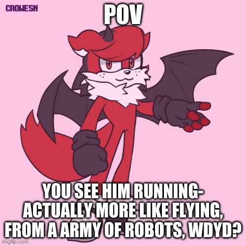I'm bored :P Also yes, it's HJ and Joke OCs aren't allowed, and you MAY NOT KILL HIM! | POV; YOU SEE HIM RUNNING- ACTUALLY MORE LIKE FLYING, FROM A ARMY OF ROBOTS, WDYD? | image tagged in sonic,roleplay,action or romance | made w/ Imgflip meme maker