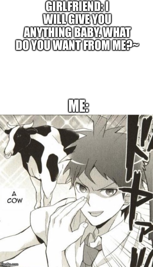 Life is sus | GIRLFRIEND: I WILL GIVE YOU ANYTHING BABY. WHAT DO YOU WANT FROM ME?~; ME: | image tagged in blank white template | made w/ Imgflip meme maker