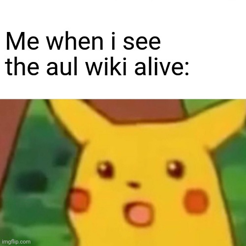 Surprised Pikachu | Me when i see the aul wiki alive: | image tagged in memes,surprised pikachu | made w/ Imgflip meme maker