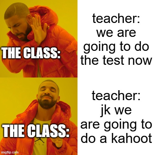 Drake Hotline Bling | teacher: we are going to do the test now; THE CLASS:; teacher: jk we are going to do a kahoot; THE CLASS: | image tagged in memes,drake hotline bling | made w/ Imgflip meme maker