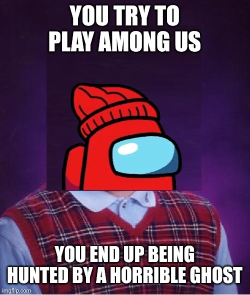Bad Luck Player | YOU TRY TO PLAY AMONG US; YOU END UP BEING HUNTED BY A HORRIBLE GHOST | image tagged in bad luck player | made w/ Imgflip meme maker