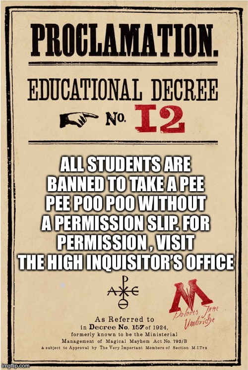 Proclamation | ALL STUDENTS ARE BANNED TO TAKE A PEE PEE POO POO WITHOUT A PERMISSION SLIP. FOR PERMISSION , VISIT THE HIGH INQUISITOR’S OFFICE | image tagged in proclamation | made w/ Imgflip meme maker