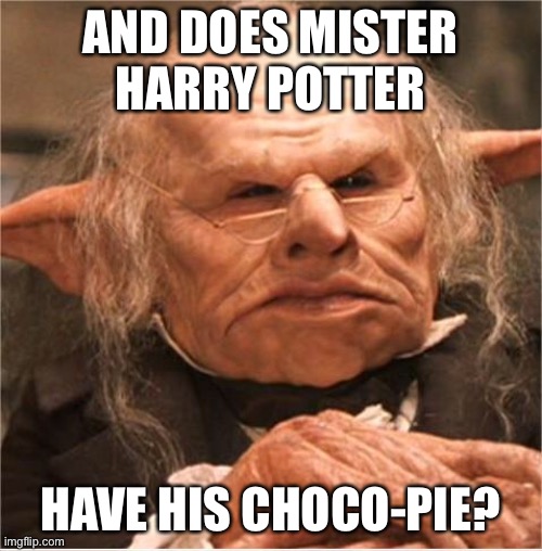harry potter goblin | AND DOES MISTER HARRY POTTER; HAVE HIS CHOCO-PIE? | image tagged in harry potter goblin | made w/ Imgflip meme maker