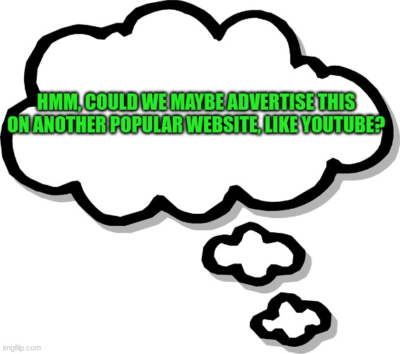 Could we do this? I am for promoting this website. IMGFLIP FOREVERRR!!! | HMM, COULD WE MAYBE ADVERTISE THIS ON ANOTHER POPULAR WEBSITE, LIKE YOUTUBE? | image tagged in thought bubble transparent,imgflip idea,idea for promoting imgflip | made w/ Imgflip meme maker