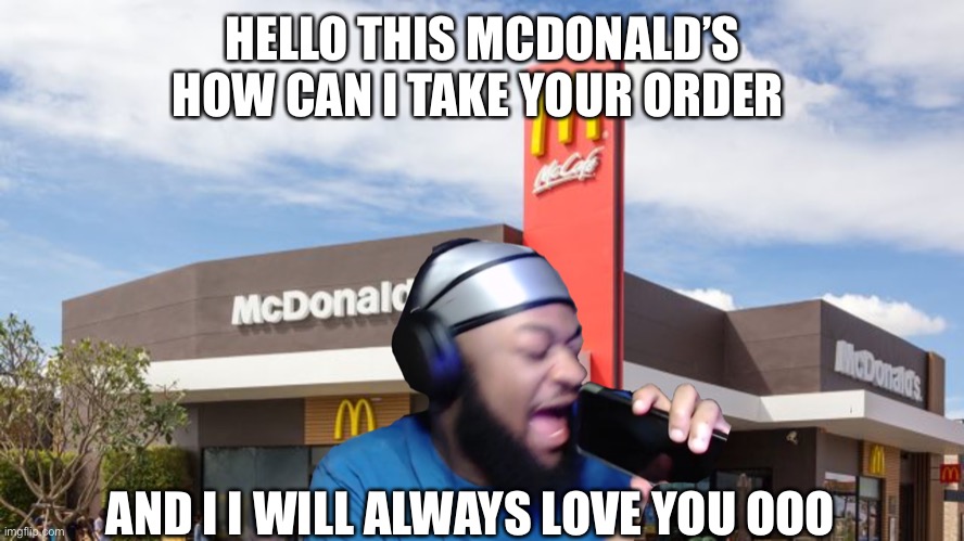 I will aways love you | HELLO THIS MCDONALD’S HOW CAN I TAKE YOUR ORDER; AND I I WILL ALWAYS LOVE YOU OOO | image tagged in funny meme,memes,best friends,streamer | made w/ Imgflip meme maker