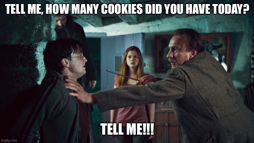 Harry Potter Tell Me | TELL ME, HOW MANY COOKIES DID YOU HAVE TODAY? TELL ME!!! | image tagged in harry potter tell me | made w/ Imgflip meme maker
