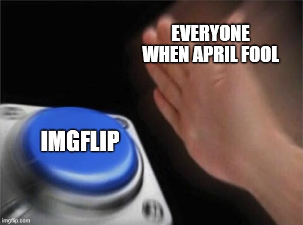 yeah? | EVERYONE WHEN APRIL FOOL; IMGFLIP | image tagged in memes,blank nut button | made w/ Imgflip meme maker