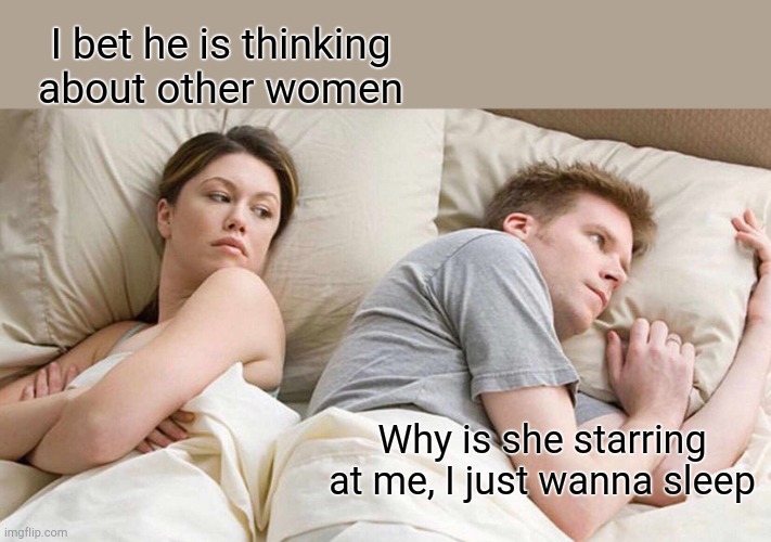 I Bet He's Thinking About Other Women | I bet he is thinking about other women; Why is she starring at me, I just wanna sleep | image tagged in memes,i bet he's thinking about other women | made w/ Imgflip meme maker