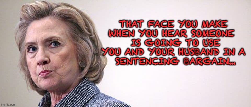 Ghislaine Maxwell | THAT FACE YOU MAKE 
WHEN YOU HEAR SOMEONE  
IS GOING TO USE YOU AND YOUR HUSBAND IN A 
SENTENCING BARGAIN... | image tagged in hillary clinton,ghislaine maxwell,jeffrey epstein | made w/ Imgflip meme maker