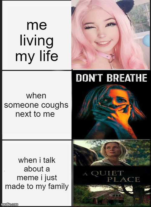 Panik Kalm Panik Meme | me living my life; when someone coughs next to me; when i talk about a meme i just made to my family | image tagged in memes,belle delpphine,a quiet place,dont breath | made w/ Imgflip meme maker