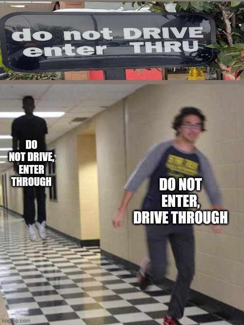 floating boy chasing running boy | DO NOT DRIVE, ENTER THROUGH; DO NOT ENTER, DRIVE THROUGH | image tagged in floating boy chasing running boy | made w/ Imgflip meme maker