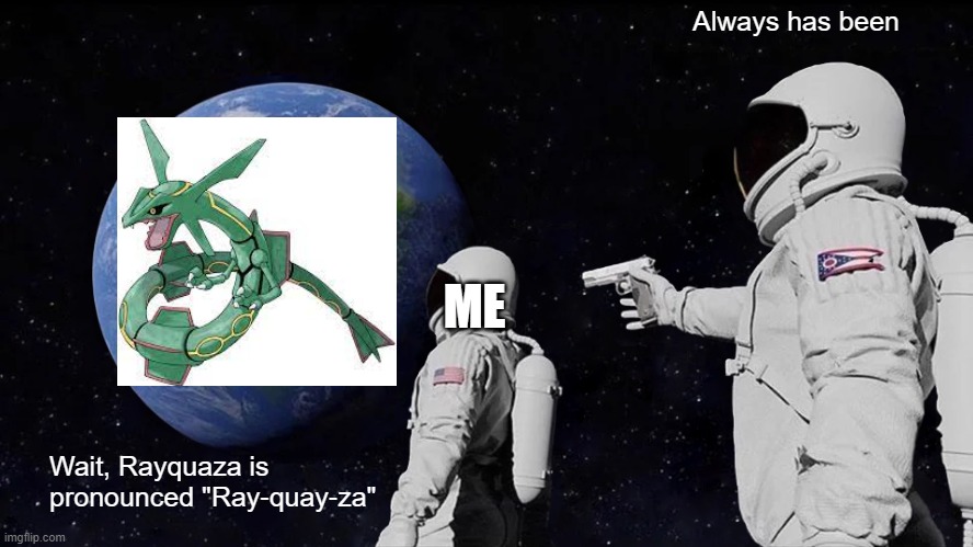 Ray-quay-za | Always has been; ME; Wait, Rayquaza is pronounced "Ray-quay-za" | image tagged in memes,always has been,pokemon | made w/ Imgflip meme maker