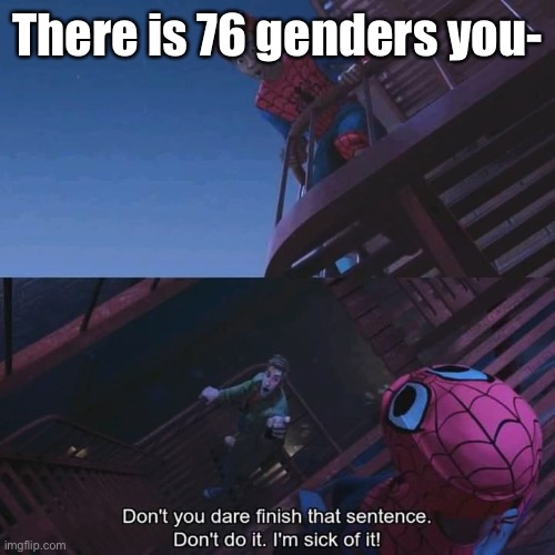 Don't you dare finish that sentence | There is 76 genders you- | image tagged in don't you dare finish that sentence | made w/ Imgflip meme maker