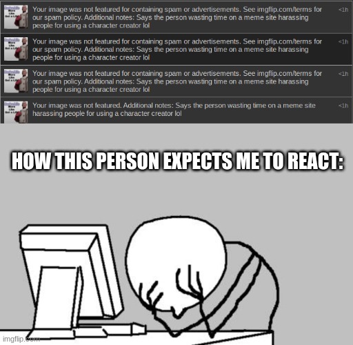 HOW THIS PERSON EXPECTS ME TO REACT: | image tagged in memes,computer guy facepalm | made w/ Imgflip meme maker