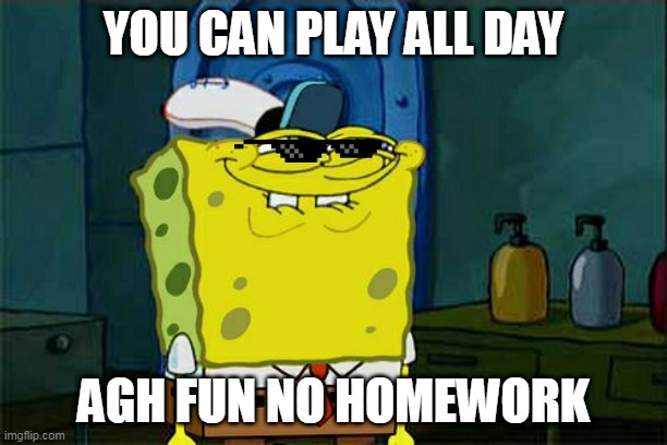 agh fun | YOU CAN PLAY ALL DAY; AGH FUN NO HOMEWORK | image tagged in memes,don't you squidward | made w/ Imgflip meme maker