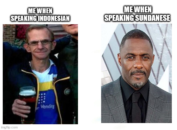 Everytime | ME WHEN SPEAKING SUNDANESE; ME WHEN SPEAKING INDONESIAN | image tagged in fun,everything | made w/ Imgflip meme maker