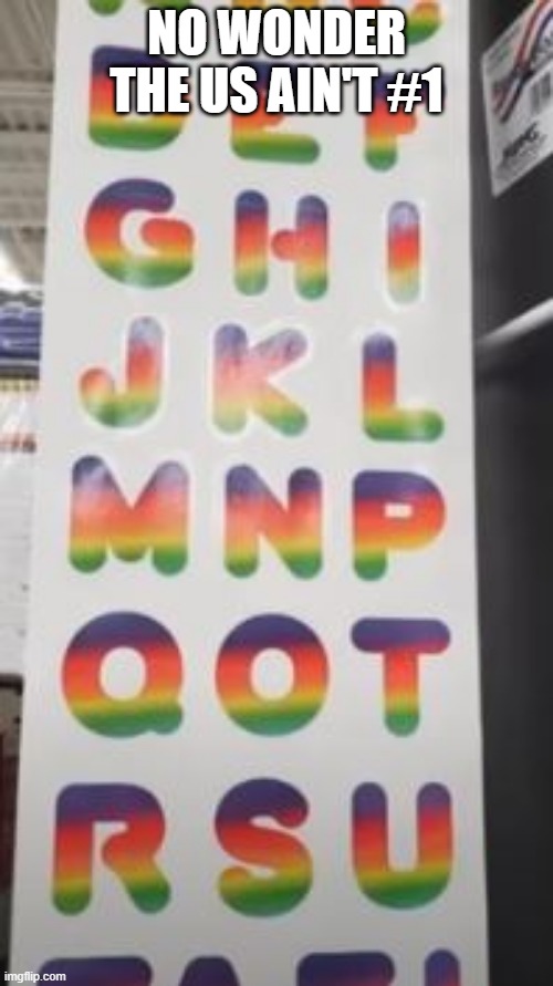 Alphabet That's Wrong | NO WONDER THE US AIN'T #1 | image tagged in you had one job | made w/ Imgflip meme maker
