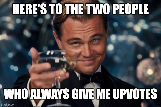 Thanks guys | HERE'S TO THE TWO PEOPLE; WHO ALWAYS GIVE ME UPVOTES | image tagged in memes,leonardo dicaprio cheers,upvotes,imgflip | made w/ Imgflip meme maker