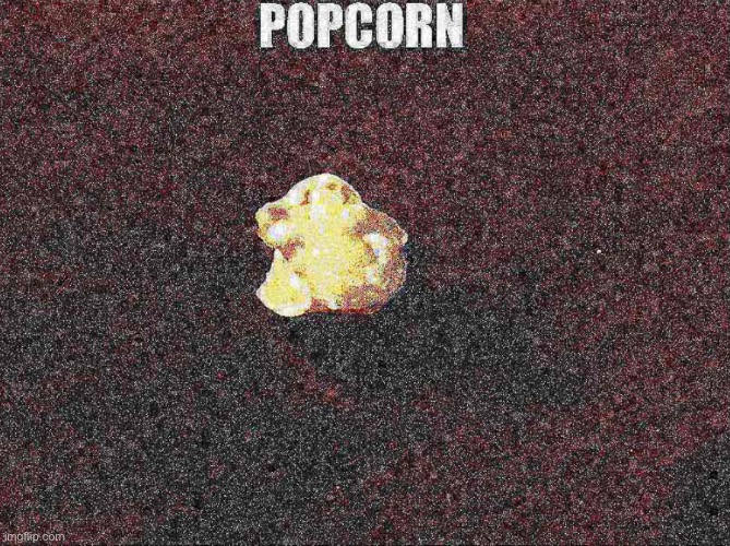 P̷̻͌̑̓̀̕͠O̵̟̰͊̿̈̇͆̔͌̊͆̇͋̒̿͂̚P̴̨̱͍̺͍̗̭͕̥̿͂̾͐̆͐̈́C̵͚͎̀̀Ǫ̷̮̗̲̻͓̰̱͉͕̼̳͈͖̏̂͒ͅR̶̡̨̝̩͓̓̈́͛̕N̶̳͇͓͌ | image tagged in popcorn | made w/ Imgflip meme maker
