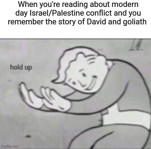 It's almost like history is repeating itself | When you're reading about modern day Israel/Palestine conflict and you remember the story of David and goliath | image tagged in fallout hold up | made w/ Imgflip meme maker