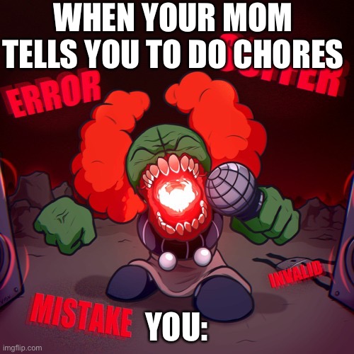 random fnf | WHEN YOUR MOM TELLS YOU TO DO CHORES; YOU: | image tagged in random fnf | made w/ Imgflip meme maker