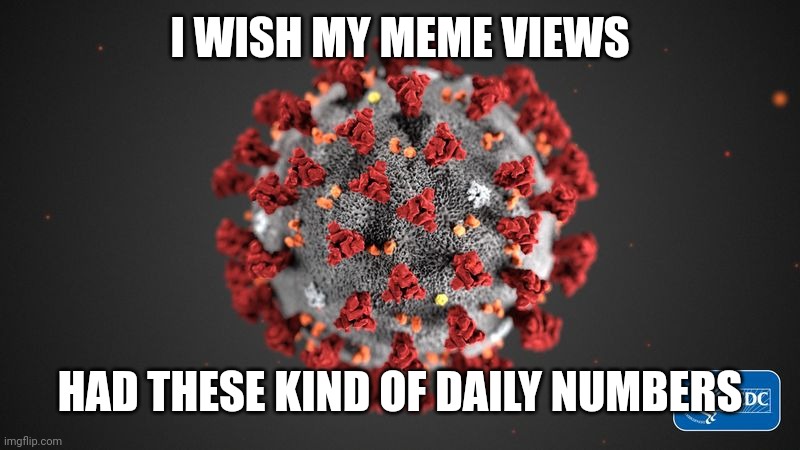 Covid 19 |  I WISH MY MEME VIEWS; HAD THESE KIND OF DAILY NUMBERS | image tagged in covid 19,memes,views,meanwhile on imgflip,imgflip points | made w/ Imgflip meme maker