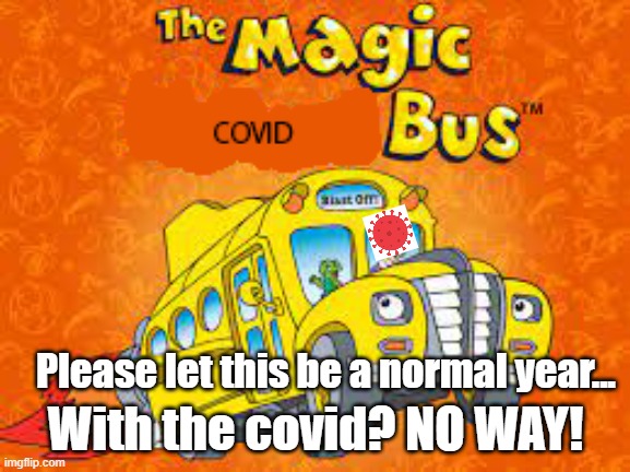 The Magic Covid Bus | With the covid? NO WAY! Please let this be a normal year... | image tagged in covid-19,memes,funny,magic school bus | made w/ Imgflip meme maker