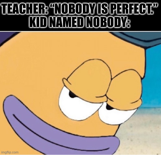 Hehe | TEACHER: “NOBODY IS PERFECT.”
KID NAMED NOBODY: | image tagged in spongebob smiling mailman | made w/ Imgflip meme maker