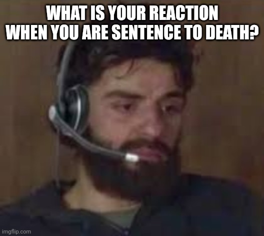 Thinking about life | WHAT IS YOUR REACTION WHEN YOU ARE SENTENCE TO DEATH? | image tagged in thinking about life | made w/ Imgflip meme maker