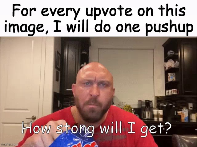 How stronk? | For every upvote on this image, I will do one pushup; How stong will I get? | image tagged in cry about it | made w/ Imgflip meme maker