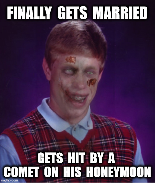 FINALLY  GETS  MARRIED GETS  HIT  BY  A  COMET  ON  HIS  HONEYMOON | made w/ Imgflip meme maker