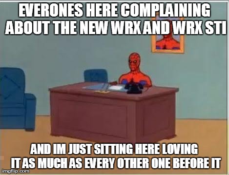Spiderman Computer Desk Meme | EVERONES HERE COMPLAINING ABOUT THE NEW WRX AND WRX STI AND IM JUST SITTING HERE LOVING IT AS MUCH AS EVERY OTHER ONE BEFORE IT | image tagged in memes,spiderman | made w/ Imgflip meme maker