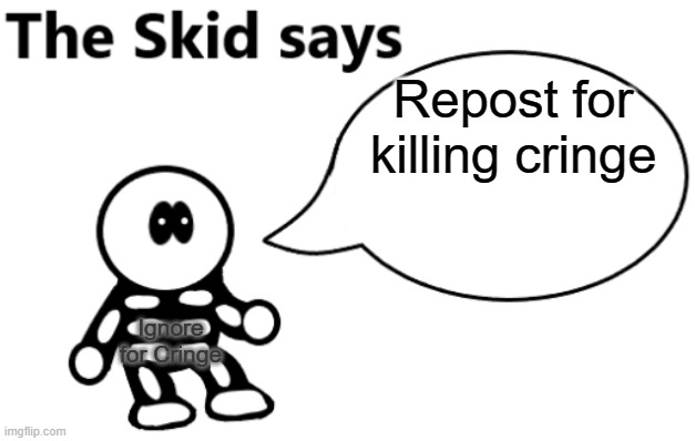 The Skid Says | Repost for killing cringe; Ignore for Cringe | image tagged in the skid says | made w/ Imgflip meme maker