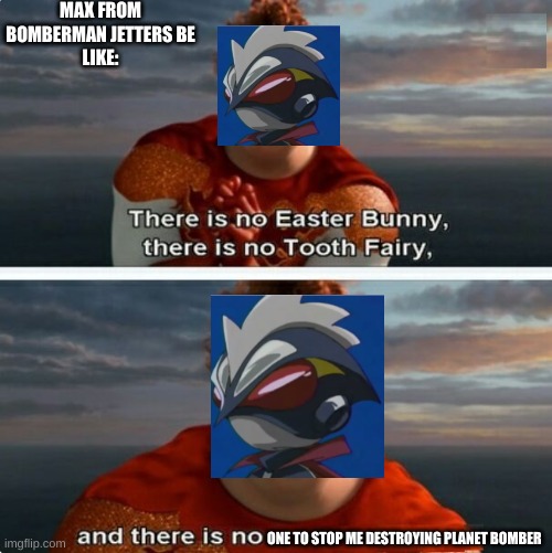 Just A Bomberman Jetters Meme I Made | MAX FROM
BOMBERMAN JETTERS BE
LIKE:; ONE TO STOP ME DESTROYING PLANET BOMBER | image tagged in tighten megamind there is no easter bunny,robot,memes,anime | made w/ Imgflip meme maker