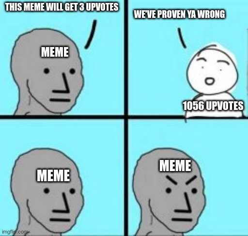 THIS MEME WILL GET 3 UPVOTES MEME 1056 UPVOTES WE'VE PROVEN YA WRONG MEME MEME | image tagged in dude whos angry after being proven wrong | made w/ Imgflip meme maker
