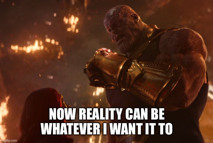 Now, reality can be whatever I want. | NOW REALITY CAN BE WHATEVER I WANT IT TO | image tagged in now reality can be whatever i want | made w/ Imgflip meme maker