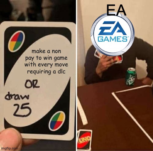 relatable | EA; make a non pay to win game with every move requiring a dlc | image tagged in memes,uno draw 25 cards | made w/ Imgflip meme maker