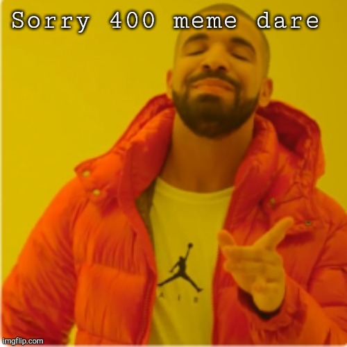Drake yes | Sorry 400 meme dare | image tagged in drake yes | made w/ Imgflip meme maker